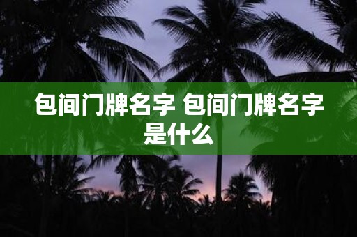 包间门牌名字 包间门牌名字是什么