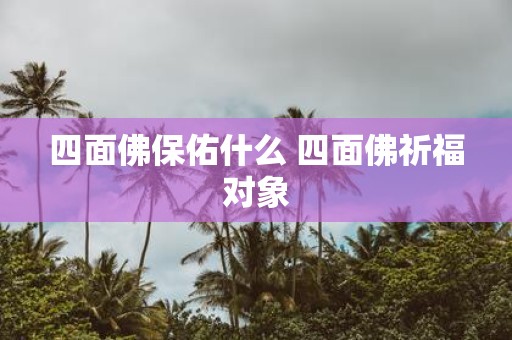四面佛保佑什么 四面佛祈福对象