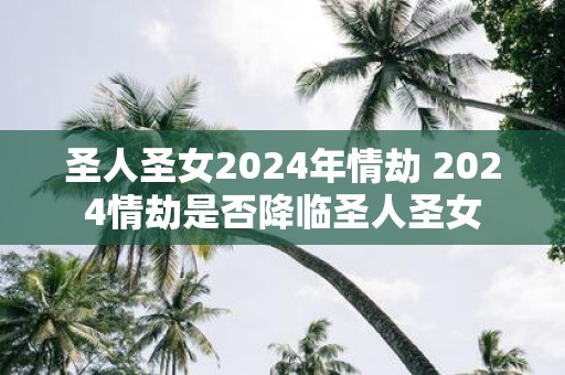 圣人圣女2025年情劫 2025情劫是否降临圣人圣女
