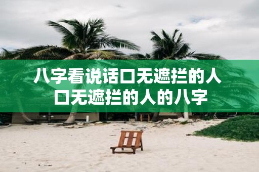 八字看说话口无遮拦的人 口无遮拦的人的八字