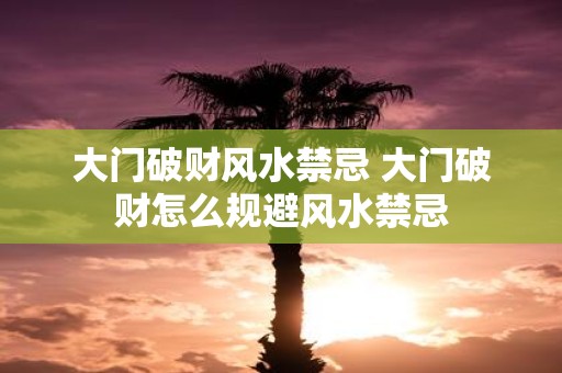 大门破财风水禁忌 大门破财怎么规避风水禁忌