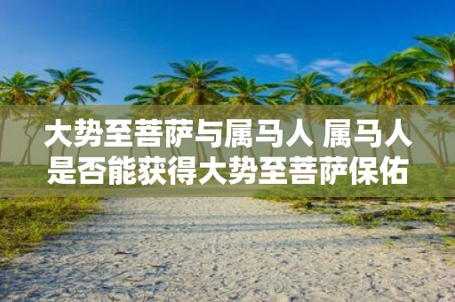 大势至菩萨与属马人 属马人是否能获得大势至菩萨保佑