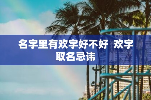 名字里有欢字好不好 欢字取名忌讳