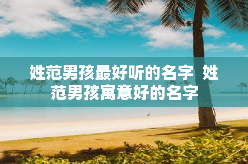 姓范男孩最好听的名字 姓范男孩寓意好的名字