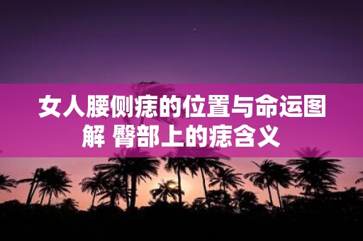 女人腰侧痣的位置与命运图解 臀部上的痣含义