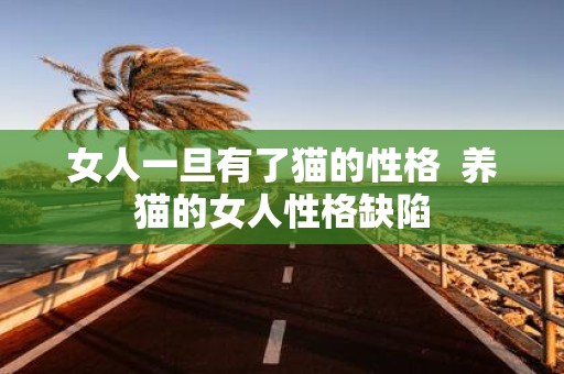 女人一旦有了猫的性格 养猫的女人性格缺陷