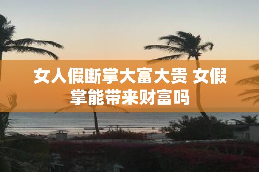女人假断掌大富大贵 女假掌能带来财富吗