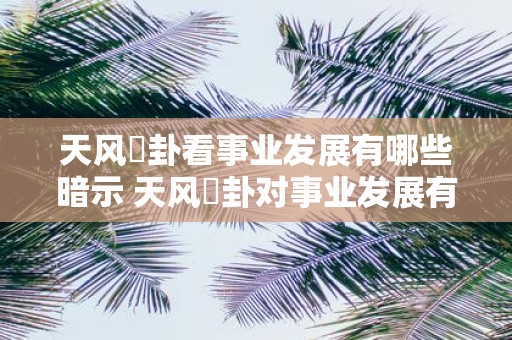 天风姤卦看事业发展有哪些暗示 天风姤卦对事业发展有何预示