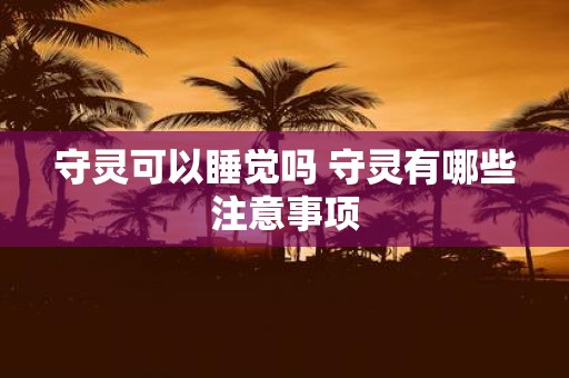 守灵可以睡觉吗 守灵有哪些注意事项