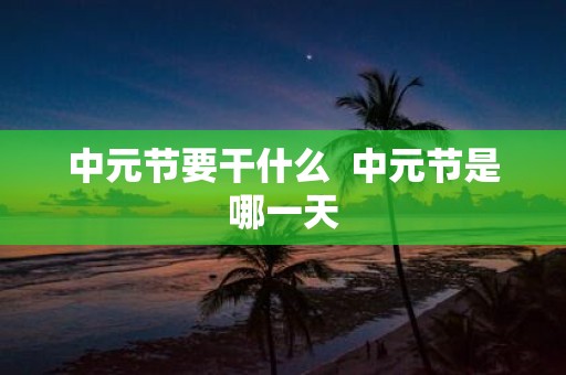 中元节要干什么 中元节是哪一天