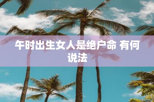 午时出生女人是绝户命 有何说法