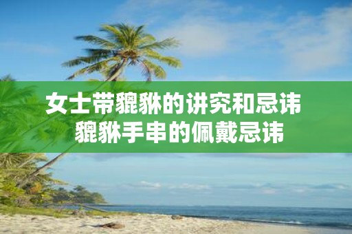 女士带貔貅的讲究和忌讳 貔貅手串的佩戴忌讳