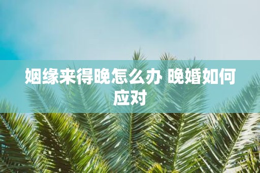 姻缘来得晚怎么办 晚婚如何应对