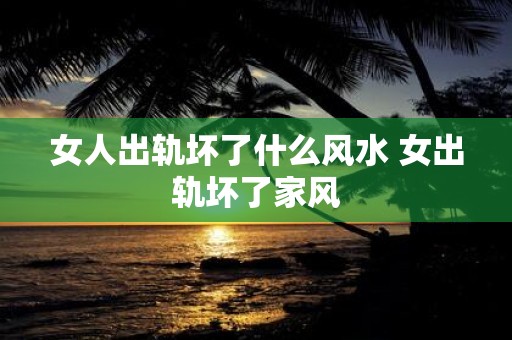 女人出轨坏了什么风水 女出轨坏了家风