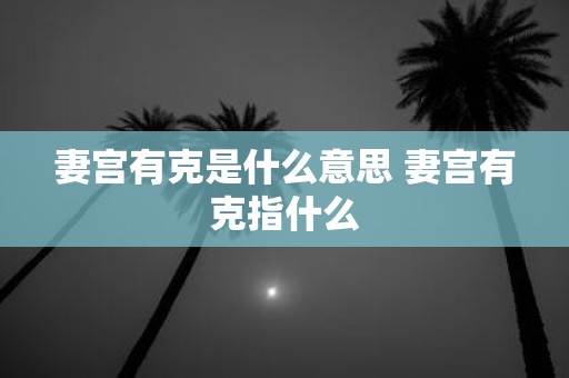 妻宫有克是什么意思 妻宫有克指什么