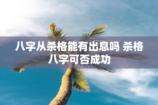 八字从杀格能有出息吗 杀格八字可否成功