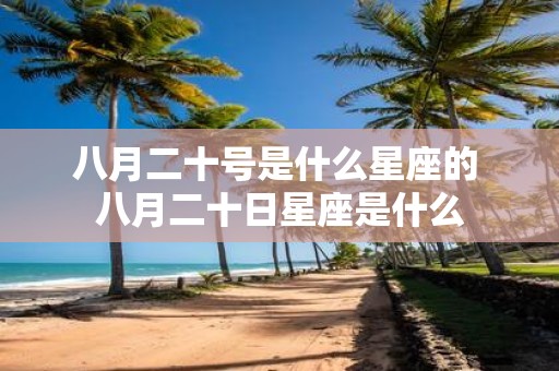 八月二十号是什么星座的 八月二十日星座是什么