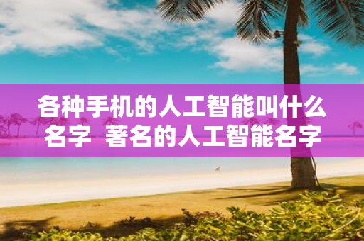 各种手机的人工智能叫什么名字 著名的人工智能名字
