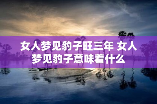 女人梦见豹子旺三年 女人梦见豹子意味着什么
