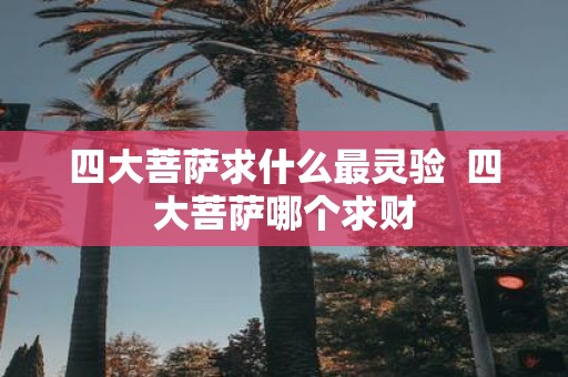 四大菩萨求什么最灵验 四大菩萨哪个求财