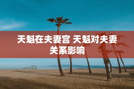 天魁在夫妻宫 天魁对夫妻关系影响
