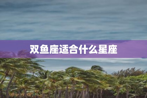 双鱼座适合什么星座