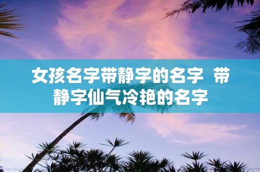 女孩名字带静字的名字 带静字仙气冷艳的名字