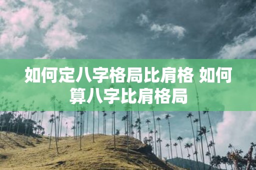 如何定八字格局比肩格 如何算八字比肩格局