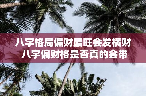 八字格局偏财最旺会发横财 八字偏财格是否真的会带来意外财运