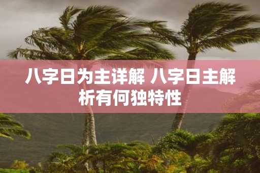 八字日为主详解 八字日主解析有何独特性