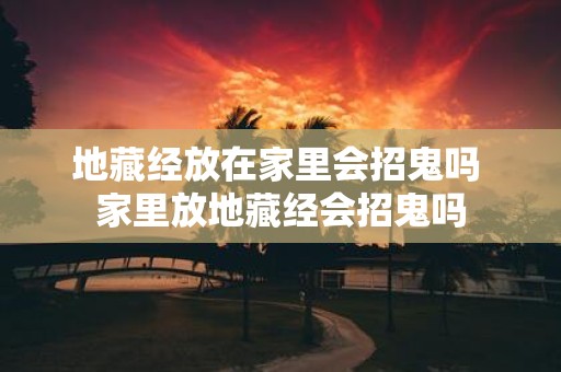 地藏经放在家里会招鬼吗 家里放地藏经会招鬼吗