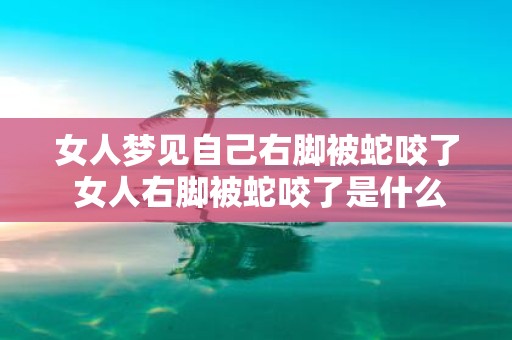 女人梦见自己右脚被蛇咬了 女人右脚被蛇咬了是什么意思