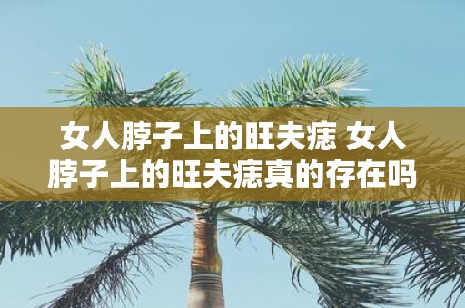 女人脖子上的旺夫痣 女人脖子上的旺夫痣真的存在吗
