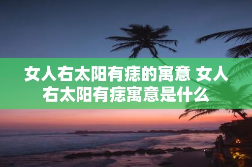 女人右太阳有痣的寓意 女人右太阳有痣寓意是什么
