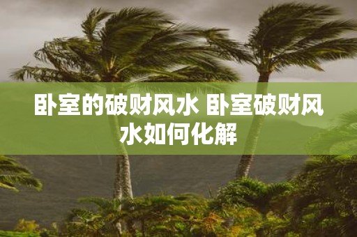 卧室的破财风水 卧室破财风水如何化解