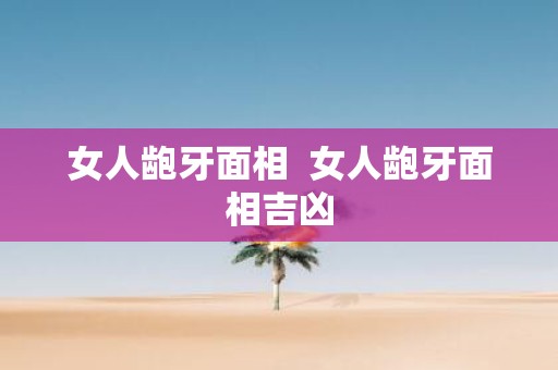 女人龅牙面相 女人龅牙面相吉凶