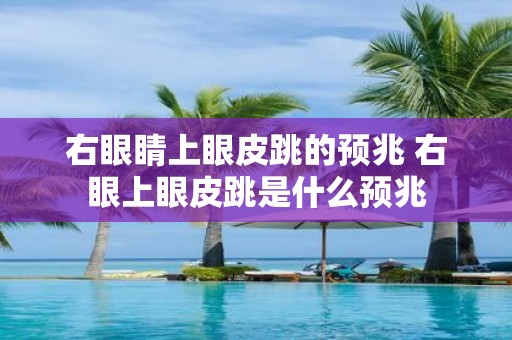 右眼睛上眼皮跳的预兆 右眼上眼皮跳是什么预兆