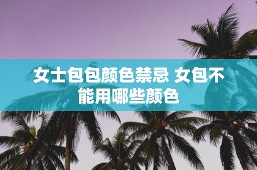 女士包包颜色禁忌 女包不能用哪些颜色