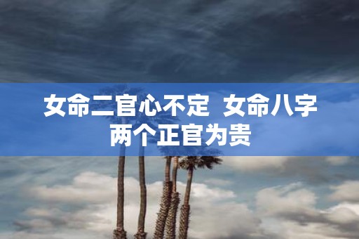 女命二官心不定 女命八字两个正官为贵