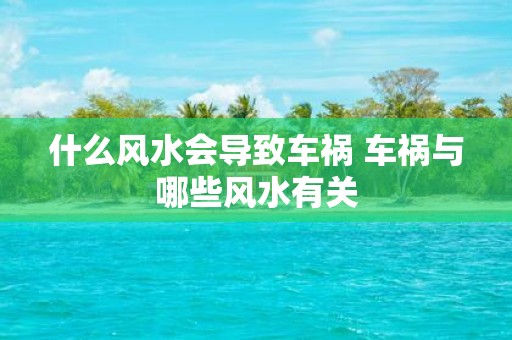 什么风水会导致车祸 车祸与哪些风水有关