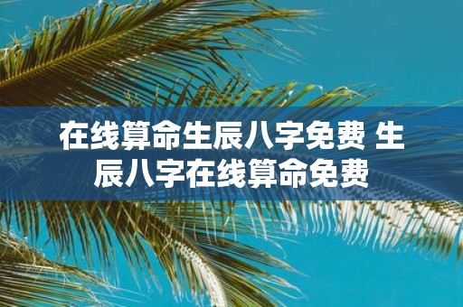 在线算命生辰八字免费 生辰八字在线算命免费