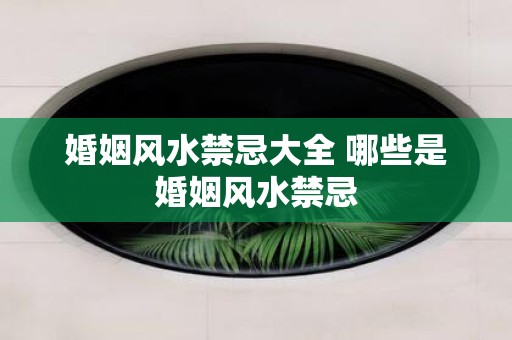 婚姻风水禁忌大全 哪些是婚姻风水禁忌