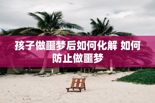 孩子做噩梦后如何化解 如何防止做噩梦