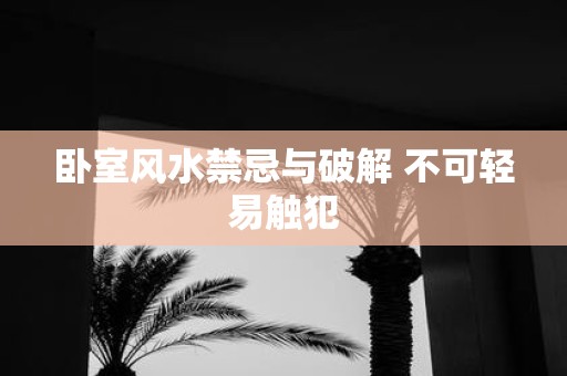 卧室风水禁忌与破解 不可轻易触犯