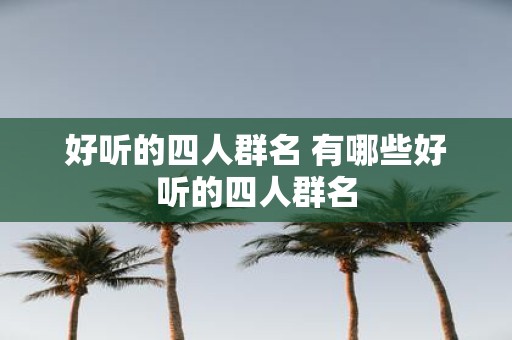 好听的四人群名 有哪些好听的四人群名