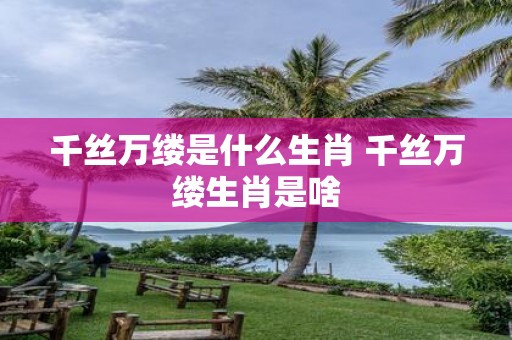 千丝万缕是什么生肖 千丝万缕生肖是啥