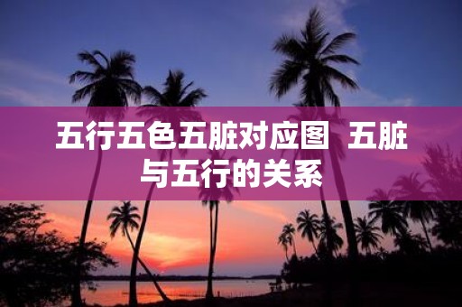 五行五色五脏对应图 五脏与五行的关系