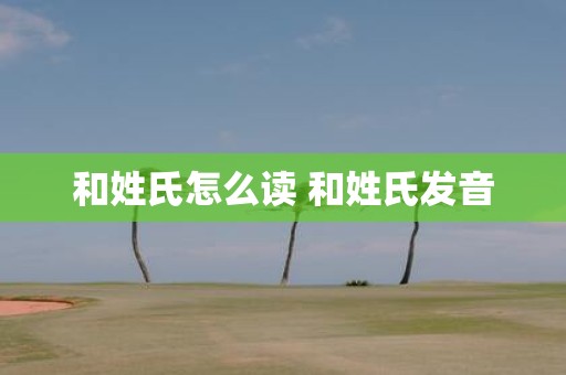 和姓氏怎么读 和姓氏发音