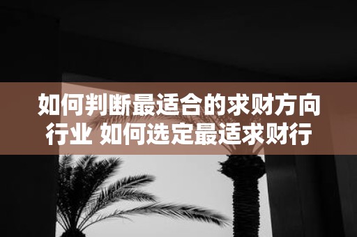 如何判断最适合的求财方向行业 如何选定最适求财行业