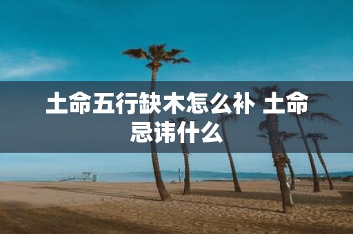 土命五行缺木怎么补 土命忌讳什么